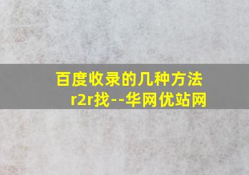 百度收录的几种方法 r2r找--华网优站网